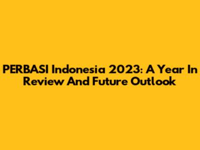 PERBASI Indonesia 2023: A Year In Review And Future Outlook