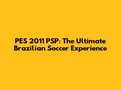 PES 2011 PSP: The Ultimate Brazilian Soccer Experience