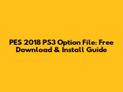 PES 2018 PS3 Option File: Free Download & Install Guide