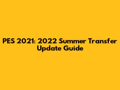 PES 2021: 2022 Summer Transfer Update Guide