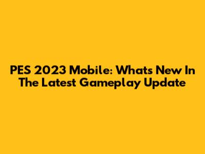 PES 2023 Mobile: What's New In The Latest Gameplay Update