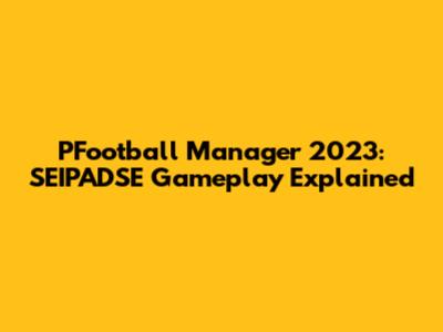 PFootball Manager 2023: SEIPADSE Gameplay Explained