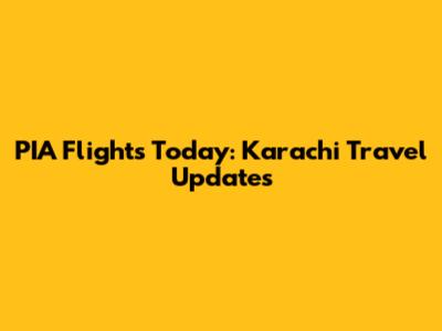 PIA Flights Today: Karachi Travel Updates