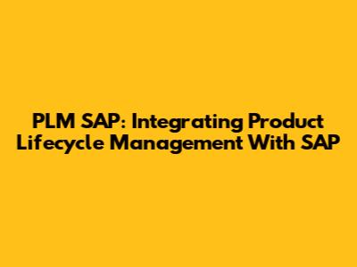 PLM SAP: Integrating Product Lifecycle Management With SAP