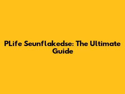PLife Seunflakedse: The Ultimate Guide