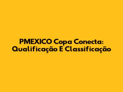 PMEXICO Copa Conecta: Qualificação E Classificação