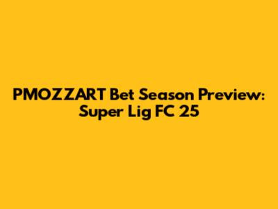 PMOZZART Bet Season Preview: Super Lig FC 25