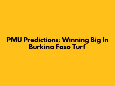 PMU Predictions: Winning Big In Burkina Faso Turf