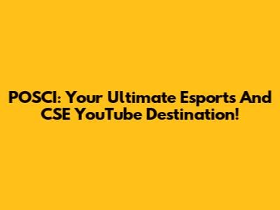 POSCI: Your Ultimate Esports And CSE YouTube Destination!