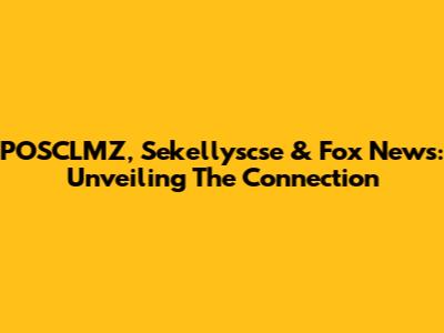 POSCLMZ, Sekellyscse & Fox News: Unveiling The Connection