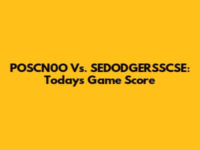 POSCN0O Vs. SEDODGERSSCSE: Today's Game Score