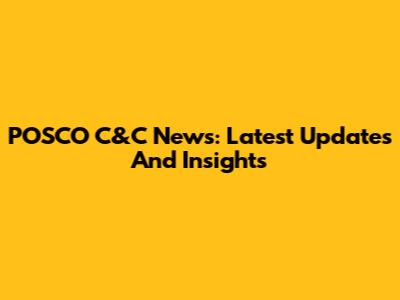 POSCO C&C News: Latest Updates And Insights