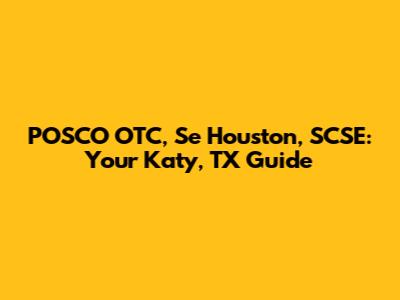 POSCO OTC, Se Houston, SCSE: Your Katy, TX Guide