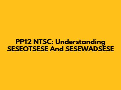 PP12 NTSC: Understanding SESEOTSESE And SESEWADSESE