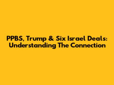 PPBS, Trump & Six Israel Deals: Understanding The Connection
