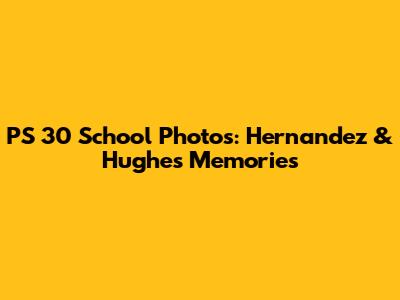 PS 30 School Photos: Hernandez & Hughes Memories
