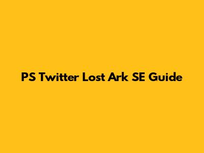 PS Twitter Lost Ark SE Guide
