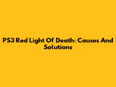 PS3 Red Light Of Death: Causes And Solutions