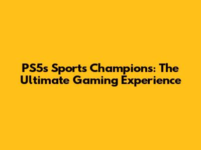 PS5's Sports Champions: The Ultimate Gaming Experience
