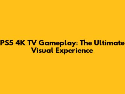 PS5 4K TV Gameplay: The Ultimate Visual Experience