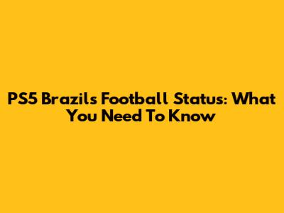 PS5 Brazil's Football Status: What You Need To Know