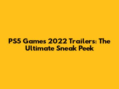 PS5 Games 2022 Trailers: The Ultimate Sneak Peek