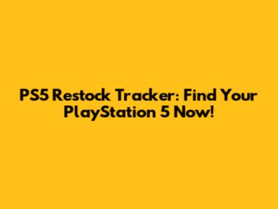PS5 Restock Tracker: Find Your PlayStation 5 Now!