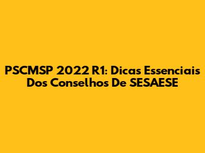 PSCMSP 2022 R1: Dicas Essenciais Dos Conselhos De SESAESE