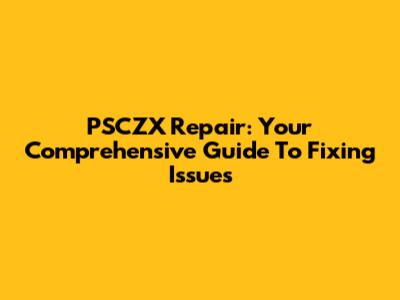 PSCZX Repair: Your Comprehensive Guide To Fixing Issues
