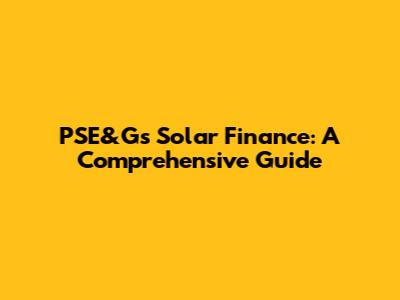 PSE&G's Solar Finance: A Comprehensive Guide
