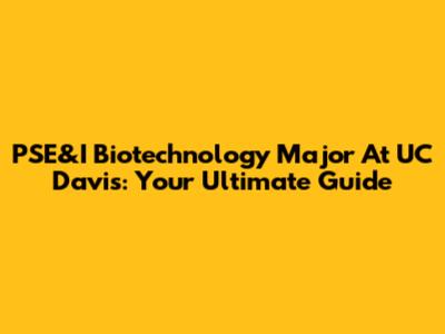 PSE&I Biotechnology Major At UC Davis: Your Ultimate Guide