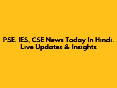 PSE, IES, CSE News Today In Hindi: Live Updates & Insights