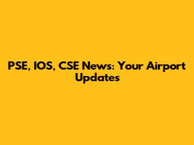 PSE, IOS, CSE News: Your Airport Updates