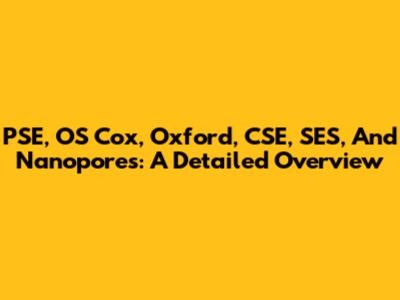 PSE, OS Cox, Oxford, CSE, SES, And Nanopores: A Detailed Overview