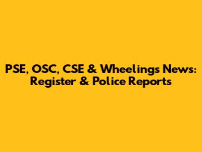 PSE, OSC, CSE & Wheelings News: Register & Police Reports
