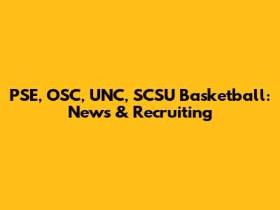 PSE, OSC, UNC, SCSU Basketball: News & Recruiting