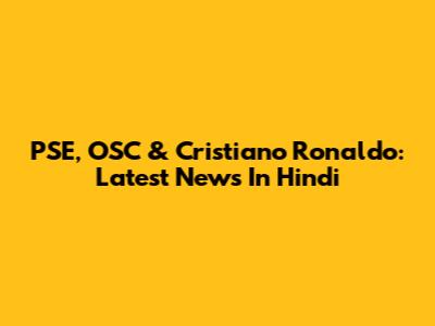 PSE, OSC & Cristiano Ronaldo: Latest News In Hindi