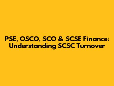 PSE, OSCO, SCO & SCSE Finance: Understanding SCSC Turnover