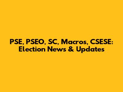 PSE, PSEO, SC, Macros, CSESE: Election News & Updates