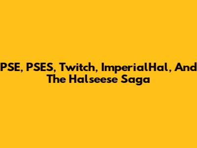 PSE, PSES, Twitch, ImperialHal, And The Halseese Saga