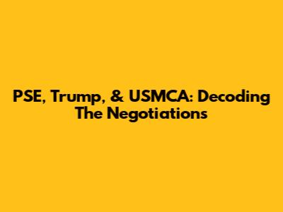 PSE, Trump, & USMCA: Decoding The Negotiations
