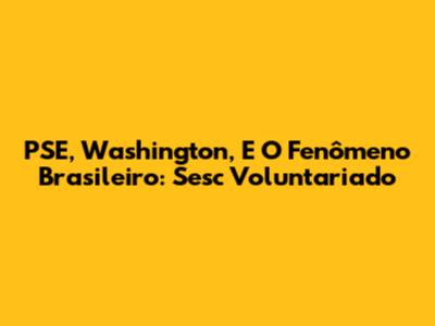 PSE, Washington, E O Fenômeno Brasileiro: Sesc Voluntariado