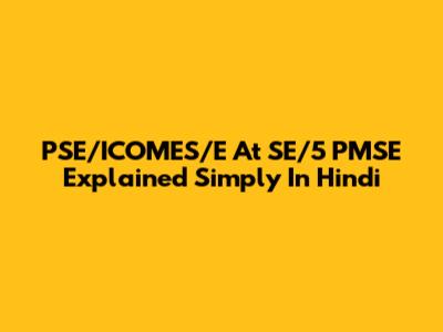 PSE/ICOMES/E At SE/5 PMSE Explained Simply In Hindi