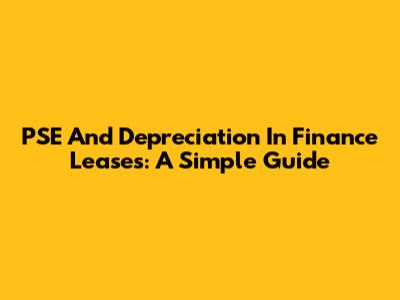 PSE And Depreciation In Finance Leases: A Simple Guide