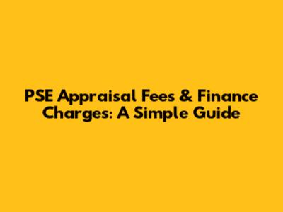 PSE Appraisal Fees & Finance Charges: A Simple Guide
