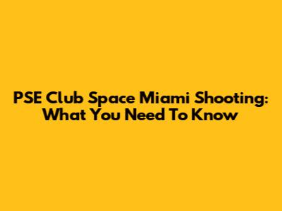 PSE Club Space Miami Shooting: What You Need To Know