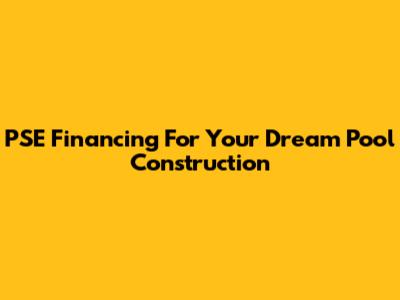 PSE Financing For Your Dream Pool Construction