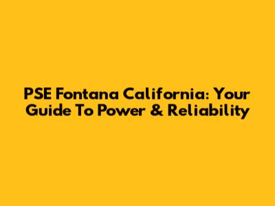 PSE Fontana California: Your Guide To Power & Reliability
