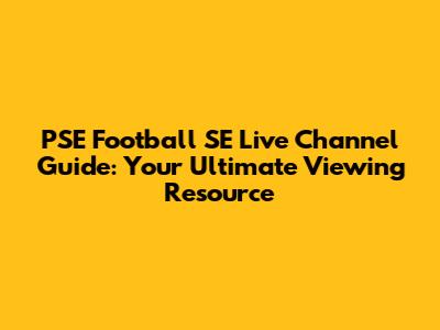 PSE Football SE Live Channel Guide: Your Ultimate Viewing Resource