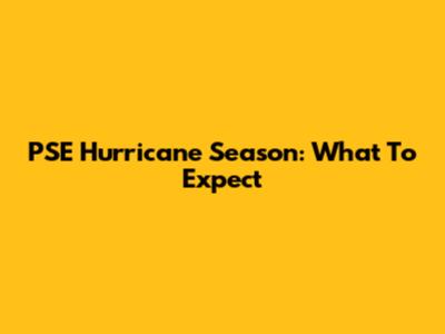 PSE Hurricane Season: What To Expect